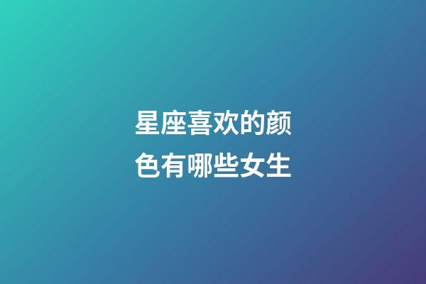 星座喜欢的颜色有哪些女生-第1张-星座运势-玄机派