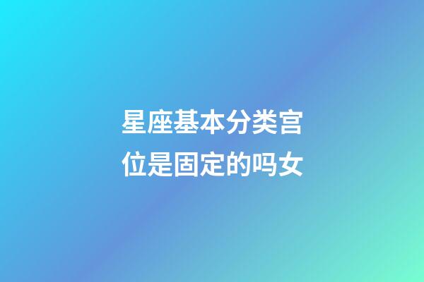 星座基本分类宫位是固定的吗女-第1张-星座运势-玄机派