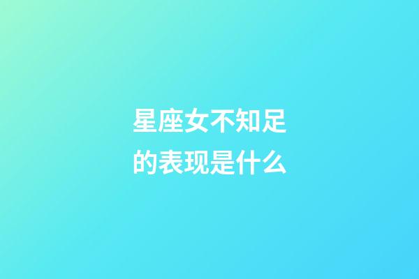 星座女不知足的表现是什么-第1张-星座运势-玄机派