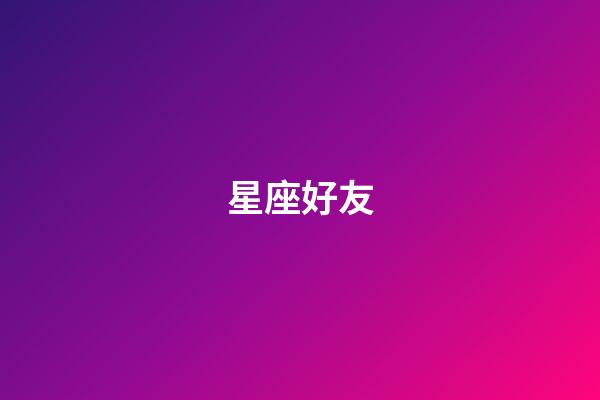 星座好友（十二星座最佳好朋友）-第1张-星座运势-玄机派
