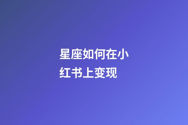 星座如何在小红书上变现-第1张-星座运势-玄机派