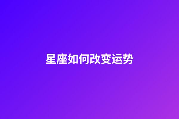星座如何改变运势-第1张-星座运势-玄机派