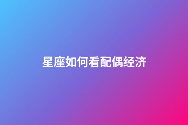 星座如何看配偶经济-第1张-星座运势-玄机派