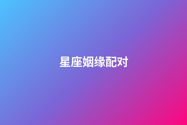 星座姻缘配对（十二星座的最佳配对表）-第1张-星座运势-玄机派