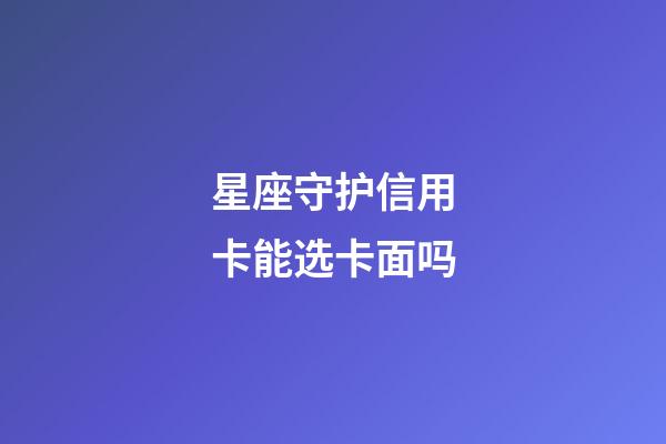星座守护信用卡能选卡面吗-第1张-星座运势-玄机派