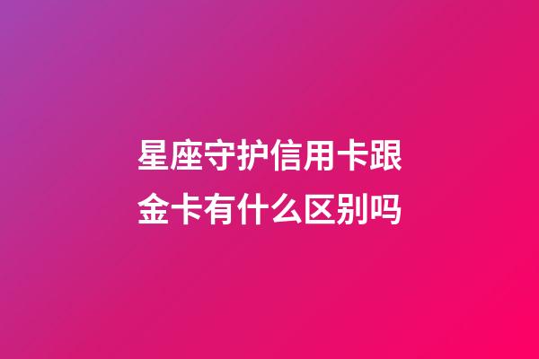星座守护信用卡跟金卡有什么区别吗-第1张-星座运势-玄机派