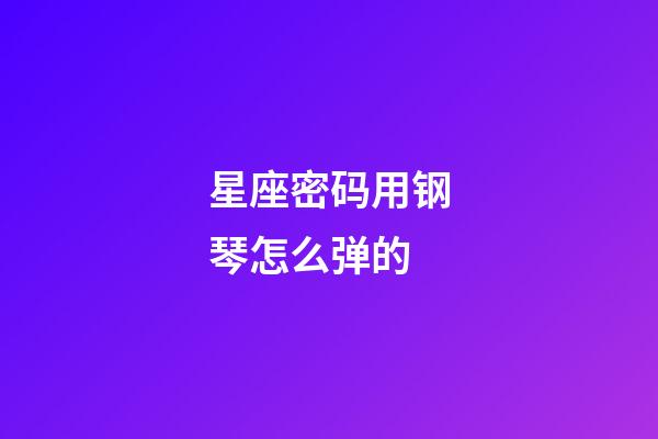 星座密码用钢琴怎么弹的-第1张-星座运势-玄机派