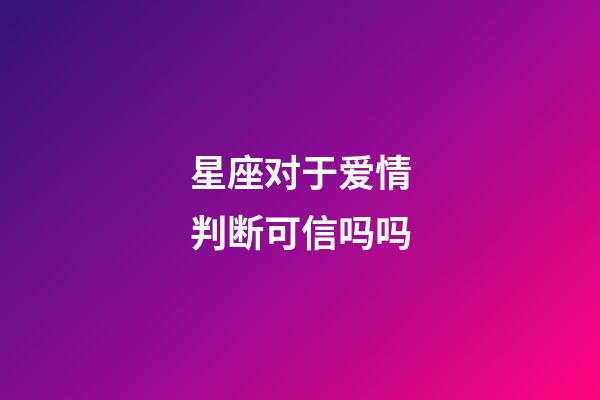 星座对于爱情判断可信吗吗-第1张-星座运势-玄机派