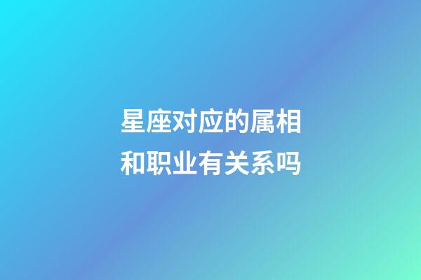 星座对应的属相和职业有关系吗-第1张-星座运势-玄机派