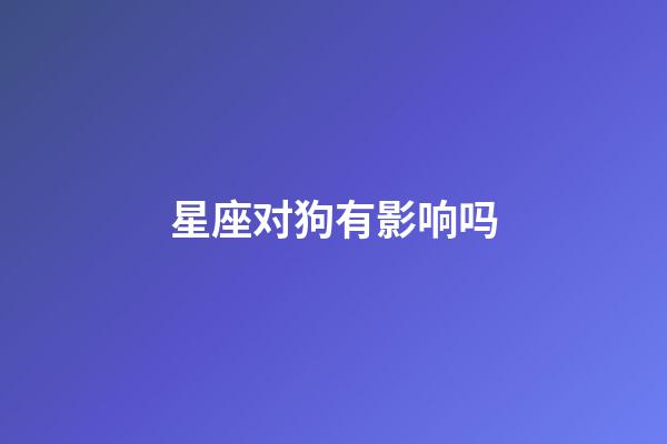 星座对狗有影响吗-第1张-星座运势-玄机派