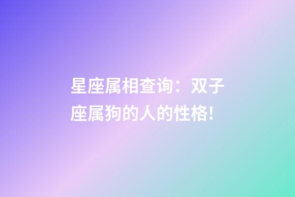 星座属相查询：双子座属狗的人的性格!