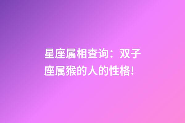 星座属相查询：双子座属猴的人的性格!