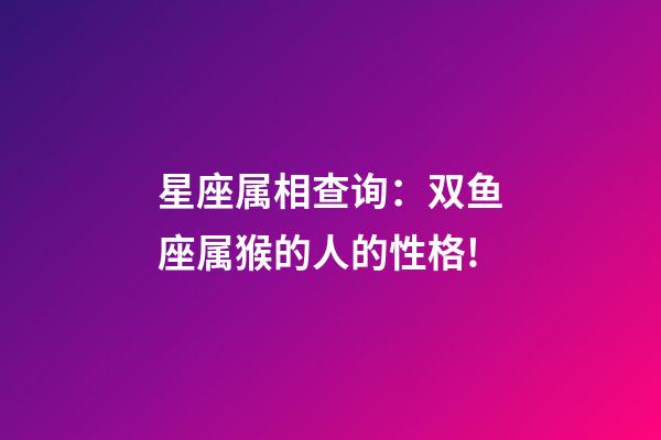 星座属相查询：双鱼座属猴的人的性格!