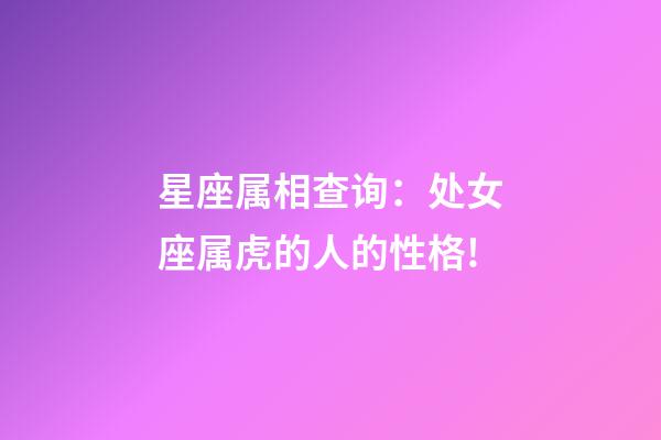星座属相查询：处女座属虎的人的性格!
