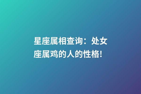 星座属相查询：处女座属鸡的人的性格!