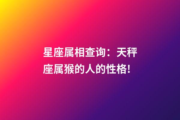 星座属相查询：天秤座属猴的人的性格!