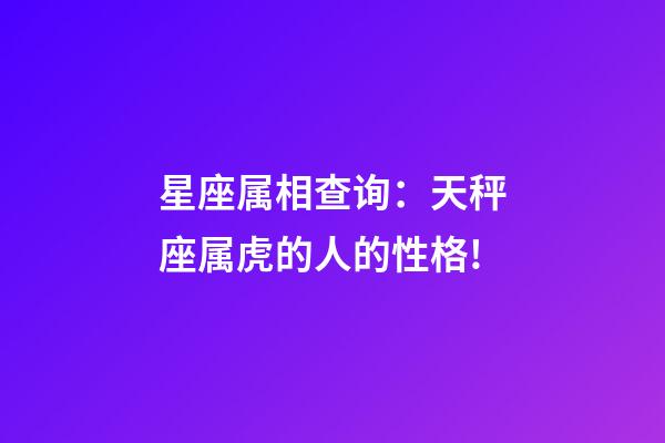 星座属相查询：天秤座属虎的人的性格!