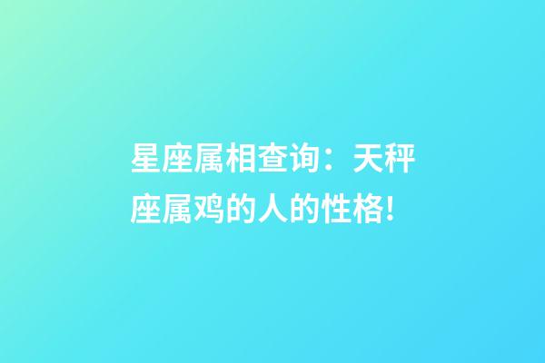星座属相查询：天秤座属鸡的人的性格!