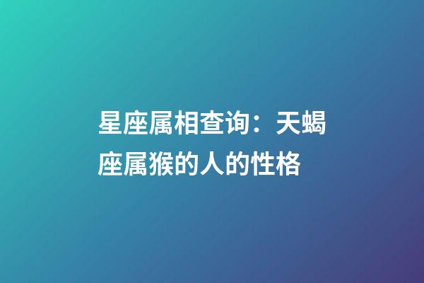 星座属相查询：天蝎座属猴的人的性格