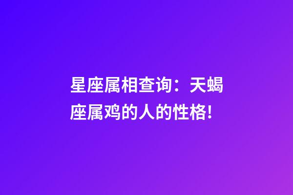 星座属相查询：天蝎座属鸡的人的性格!