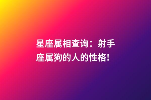 星座属相查询：射手座属狗的人的性格!