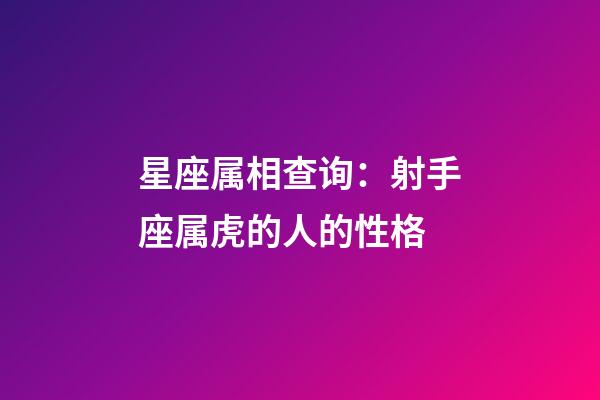星座属相查询：射手座属虎的人的性格