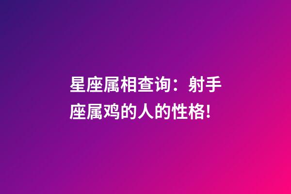 星座属相查询：射手座属鸡的人的性格!