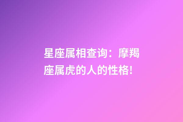 星座属相查询：摩羯座属虎的人的性格!