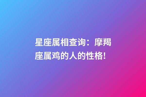 星座属相查询：摩羯座属鸡的人的性格!