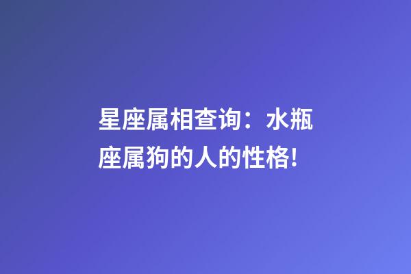 星座属相查询：水瓶座属狗的人的性格!