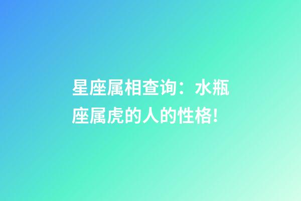 星座属相查询：水瓶座属虎的人的性格!