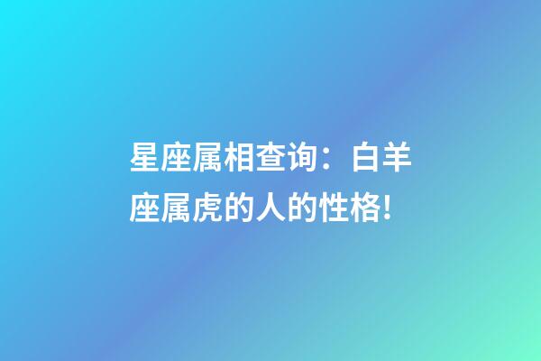 星座属相查询：白羊座属虎的人的性格!