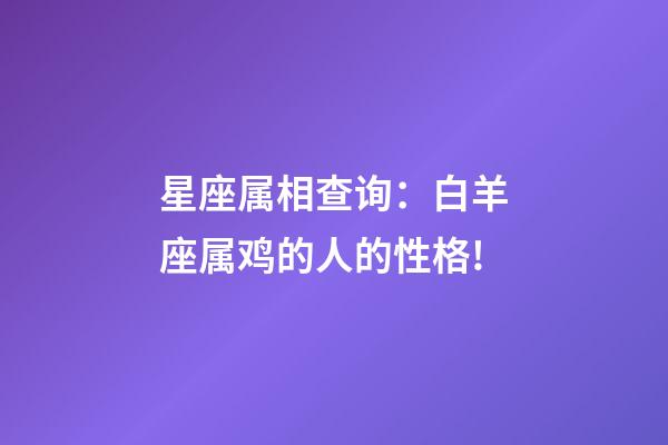 星座属相查询：白羊座属鸡的人的性格!