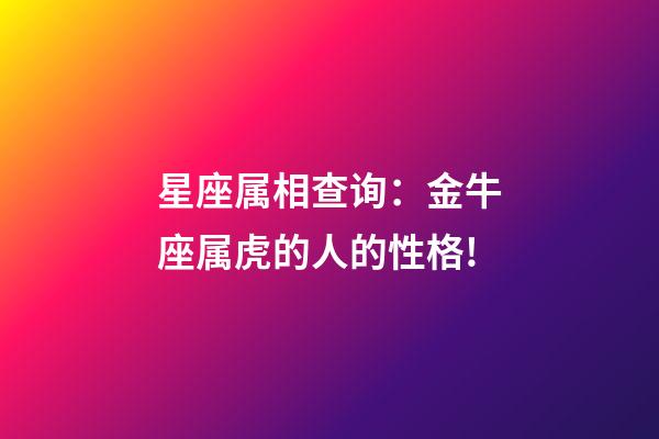 星座属相查询：金牛座属虎的人的性格!