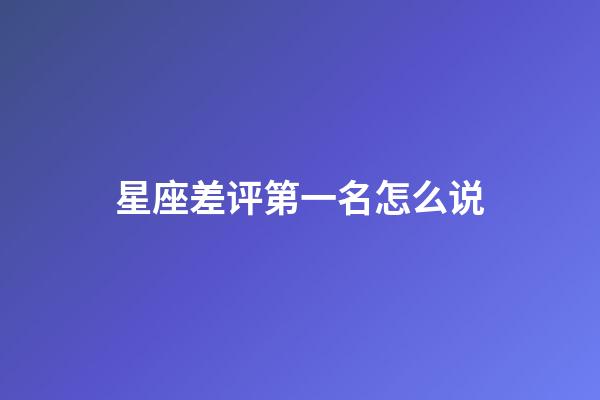 星座差评第一名怎么说-第1张-星座运势-玄机派