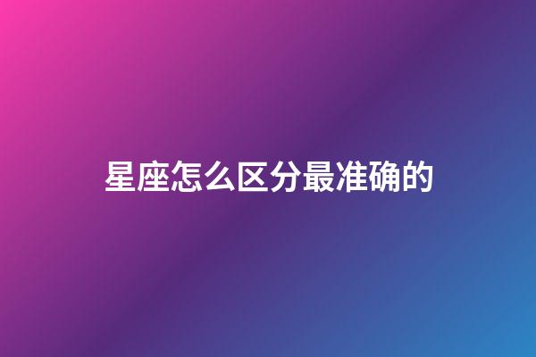 星座怎么区分最准确的-第1张-星座运势-玄机派