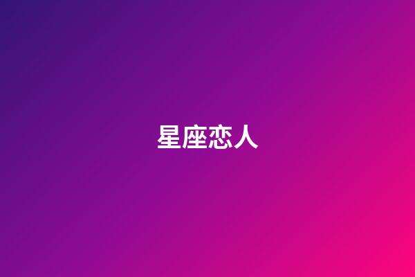 星座恋人（星座恋爱配对）-第1张-星座运势-玄机派