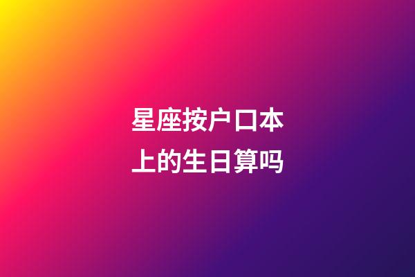 星座按户口本上的生日算吗-第1张-星座运势-玄机派