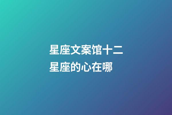 星座文案馆十二星座的心在哪-第1张-星座运势-玄机派