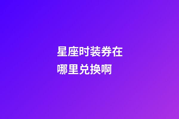 星座时装券在哪里兑换啊-第1张-星座运势-玄机派