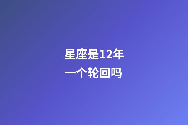 星座是12年一个轮回吗-第1张-星座运势-玄机派