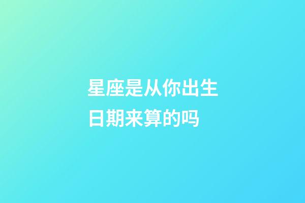 星座是从你出生日期来算的吗-第1张-星座运势-玄机派
