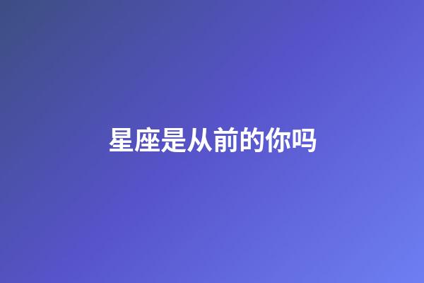 星座是从前的你吗-第1张-星座运势-玄机派