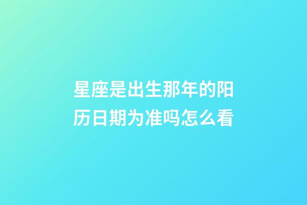 星座是出生那年的阳历日期为准吗怎么看-第1张-星座运势-玄机派