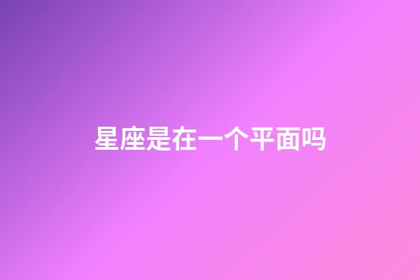 星座是在一个平面吗-第1张-星座运势-玄机派