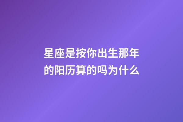 星座是按你出生那年的阳历算的吗为什么-第1张-星座运势-玄机派