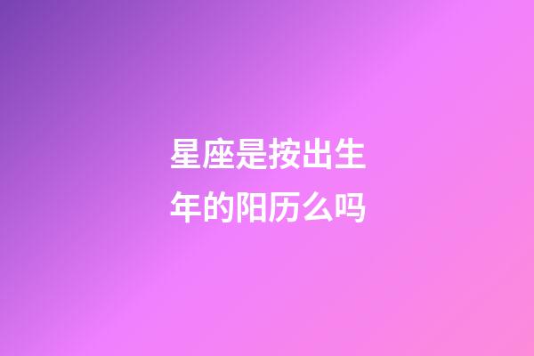 星座是按出生年的阳历么吗-第1张-星座运势-玄机派