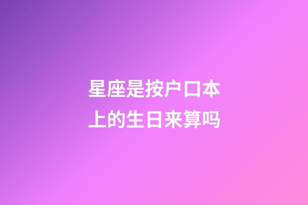 星座是按户口本上的生日来算吗-第1张-星座运势-玄机派