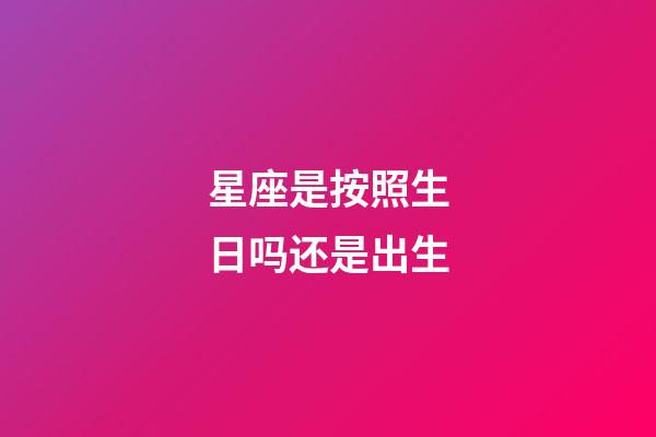 星座是按照生日吗还是出生-第1张-星座运势-玄机派