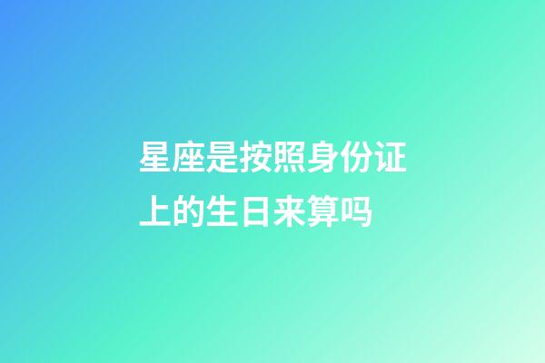 星座是按照身份证上的生日来算吗-第1张-星座运势-玄机派